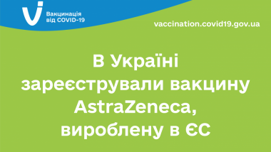В УКРАЇНІ ЗАРЕЄСТРУВАЛИ ВАКЦИНУ ASTRAZENECA, ВИРОБЛЕНУ В ЄС